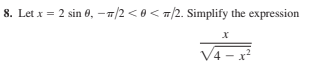 8. Let x = 2 sin 0, -n/2 <0< T/2. Simplify the expression
V4 - x?
