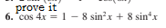 prove it
6. *cos 4x = 1 - 8 sin?x + 8 sintx
