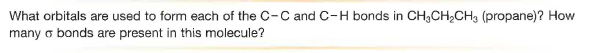 What orbitals are used to form each of the C-C andC-H bonds in CH,CH,CH, (propane)? How
many o bonds are present in this molecule?
