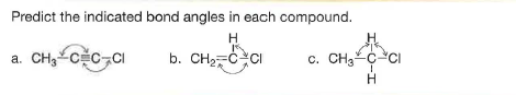 Predict the indicated bond angles in each compound.
H
a. CH,cc CI
b. CH2=CCI
c. CH3 C-
