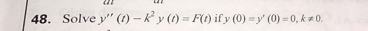 48. Solve y" (t) – K y (t) = F(t) if y (0) = y' (0) = 0, k # 0.
%3D
