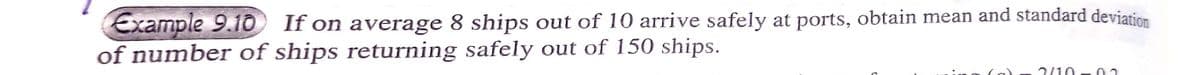 Example 9.10 If on average 8 ships out of 10 arrive safely at ports, obtain mean and standard deviation
of number of ships returning safely out of 150 ships.
2/10