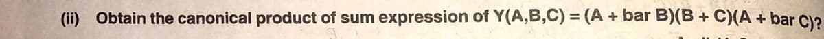(ii) Obtain the canonical product of sum expression of Y(A,B,C) = (A + bar B)(B+
C)(A + bar C)?
%3D

