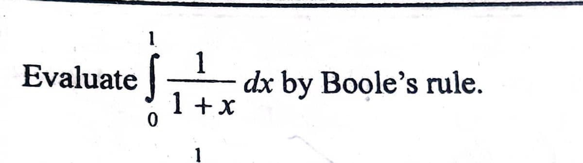 1.
1
dx by Boole's rule.
1 +x
Evaluate |
