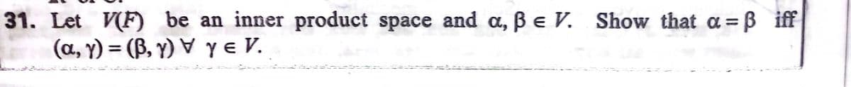 31. Let V(F) be an inner product space and a, Be V. Show that a=B iff
(a, y) = (B, y) ▼ y e V.
