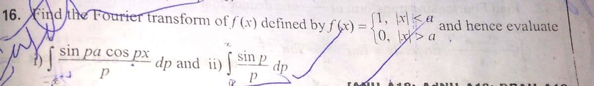 [1, x|Ka
and hence evaluate
16. Find the Fourier transform of f (x) defined by f (x) = {0 is a
|0, \y>
s px
sin p
dp and ii)|
sin pa cos
dp
