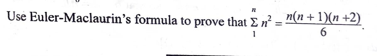 n(n+1)(n +2)
6.
Use Euler-Maclaurin's formula to prove that E n² =
1
