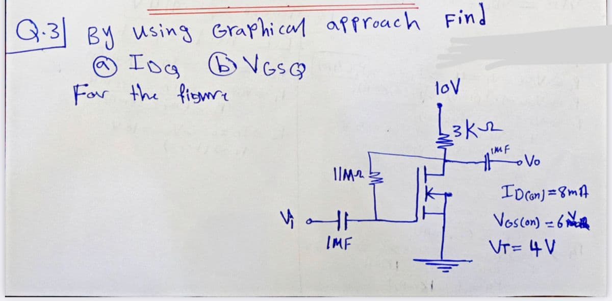 Q.3 By using Graphical approach Find
☺ Iog B VGSG
For the fiemre
loV
3k2
IMF
ID con) =8mA
Voscon) – 6 Nith
VT= 4V
1.
IMF
