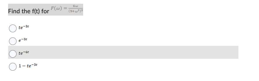Find the f(t) for
te-3t
e-3t
te-6t
1-te-3t
F(w) =
6w
(9+w²)²