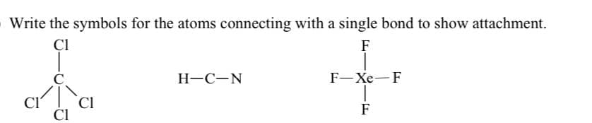 Write the symbols for the atoms connecting with a single bond to show attachment.
Cl
F
F-Xe-F
C₁7] LC₁
CI
Cl
Cl
H-C-N
F