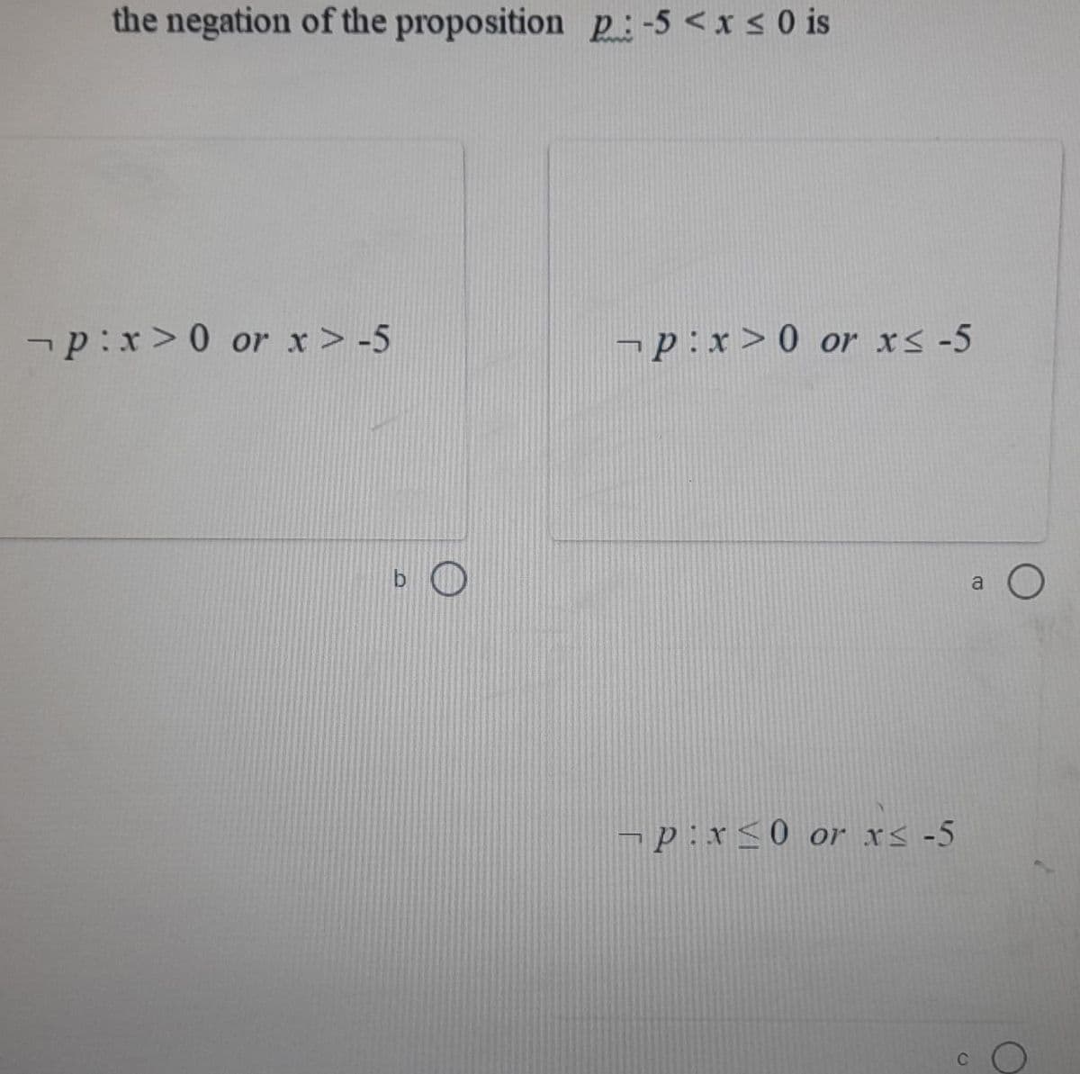 the negation of the proposition p:-5 <x s 0 is
¬p:x>0 or x> -5
¬p:x>0 or x< -5
b
a
¬p:x<0 or xs -5
