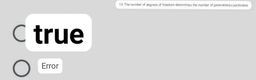 13- The number of degrees of freedom determines the number of generalized coordinates
C true
Error
