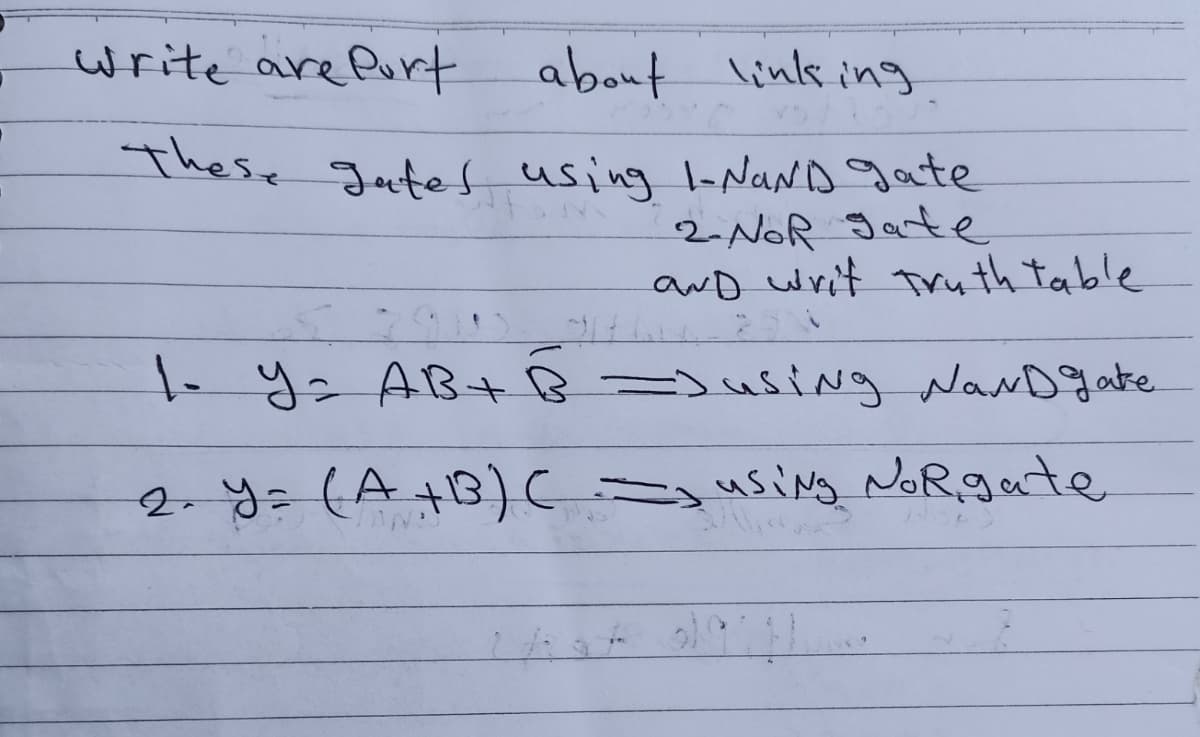 write are Purt
about linls ing
These goeted using l-NaND gate
2NOR Jate
awD writ Tru th table
-y AB+ B=)usiNg NaND gate
2-y=(A+B) using NoRgate
