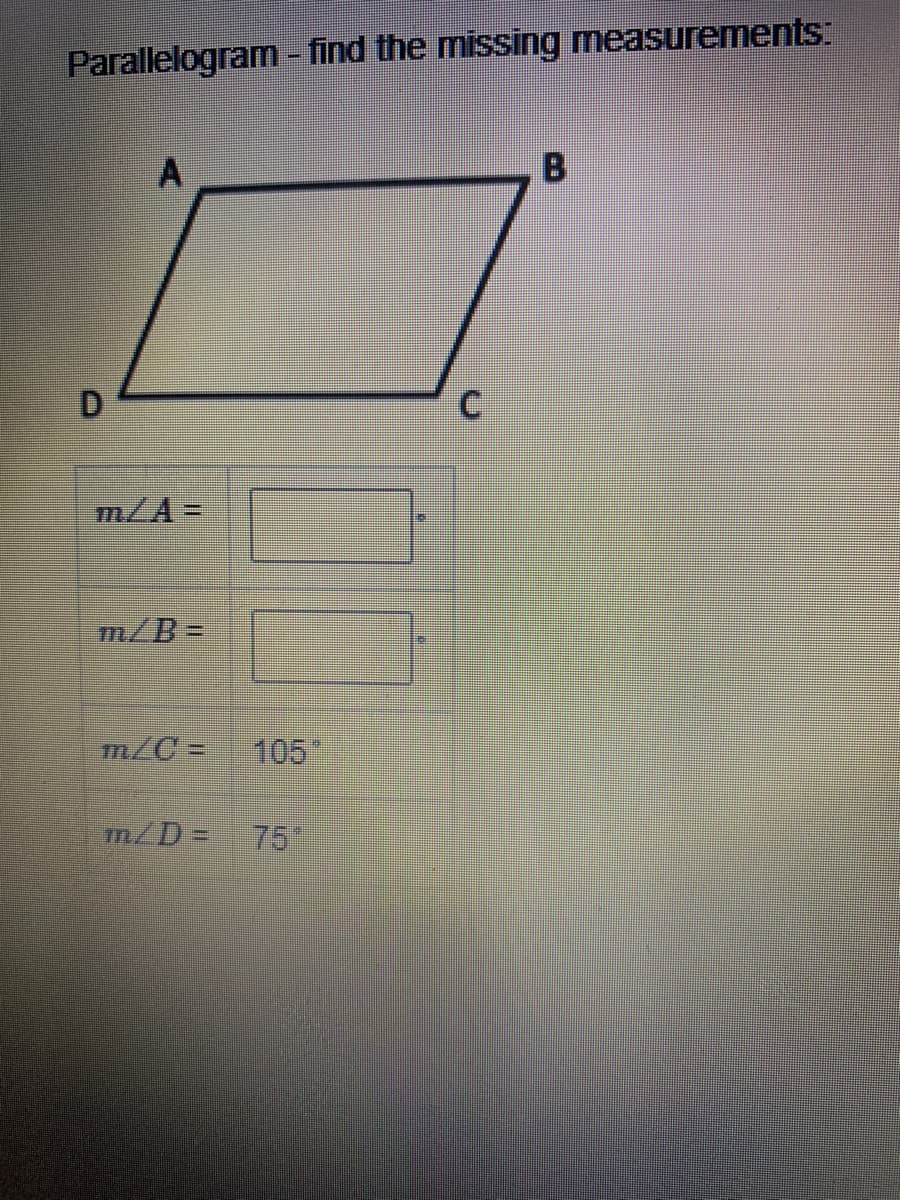 Parallelogram - find the missing measurements:
m/A=
m/B%=D
m/C =
105
m/D=
75*
