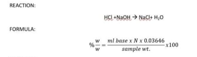 REACTION:
HCI +NaOH NaCl+ H,O
FORMULA:
ml base x N x 0.03646
x100
%
sample wt.
