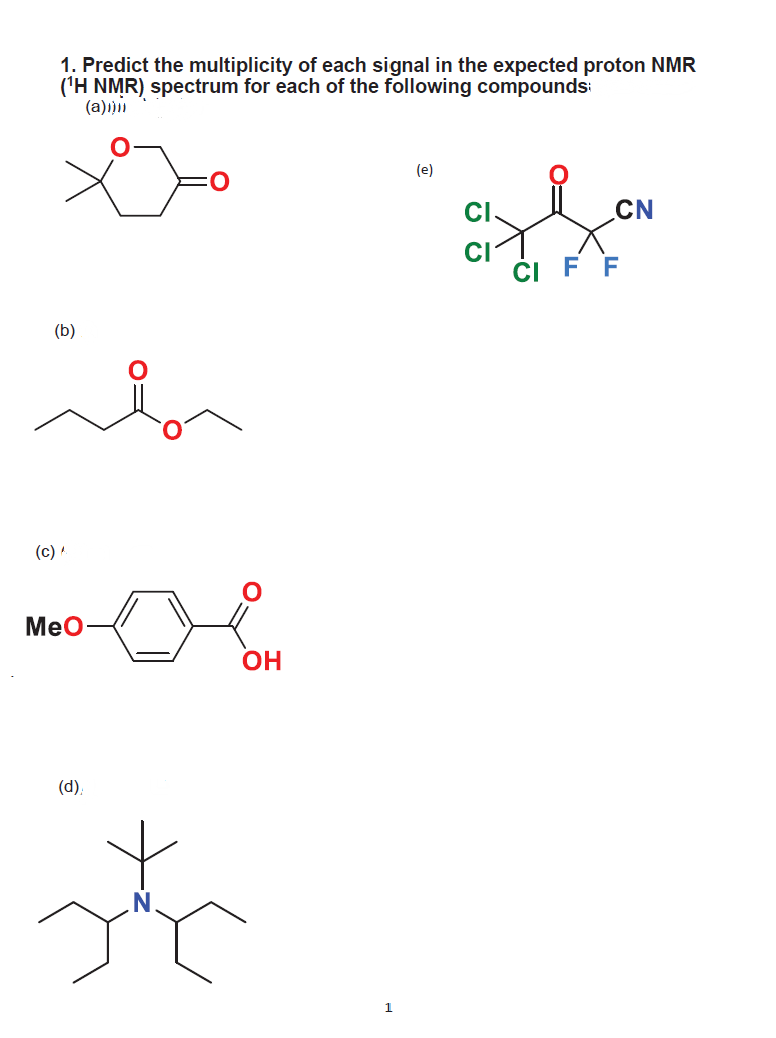 1. Predict the multiplicity of each signal in the expected proton NMR
('H NMR) spectrum for each of the following compounds
(a)ı)
(e)
CI
CN
CI
Č F F
(b)
(c) A
Meo
OH
(d),
1
