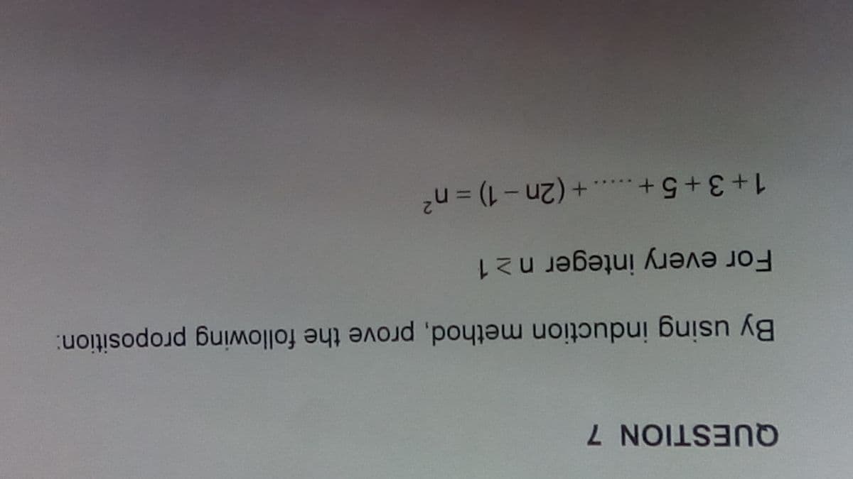 QUESTION 7
By using induction method, prove the following proposition:
For every integer n ≥ 1
1+3+5+...+(2n-1) = n²