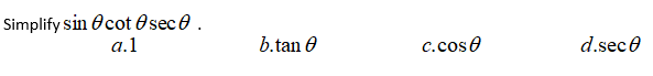 Simplify sin Ocot Osec e.
a.1
b.tan e
c.cos0
d.sece
