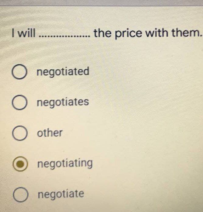 I will .. the price with them.
O negotiated
O negotiates
O other
negotíating
negotíate
