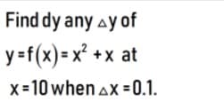 Find dy any ay of
y =f(x) = x² +x at
x=10 when ax = 0.1.
