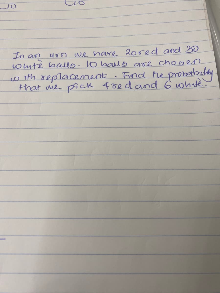 In an
૫૪ we have 2ored and 30
white balls. 10 balls are chosen
with replacement
• Find the probability
that we pick fred and 6 white.