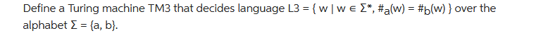 Define a Turing machine TM3 that decides language L3 = {w | w€ Σ*, #a(w) = #b(w) } o
over the
alphabet Σ = {a, b).