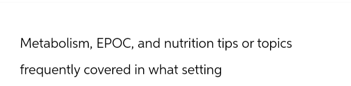 Metabolism, EPOC, and nutrition tips or topics
frequently covered in what setting