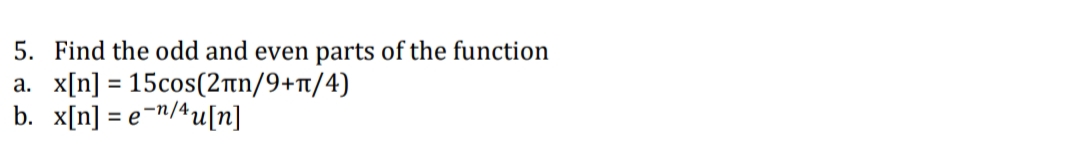 5. Find the odd and even parts of the function
a. x[n] = 15cos(2tn/9+nt/4)
b. x[n] = e="/*u[n]
%3D
