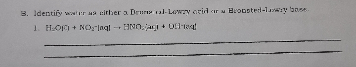 B. Identify water as either a Bronsted-Lowry acid or a Bronsted-Lowry base.
1. H20(C) + N02 (aq) HNO2(aq) + OH-(aq)
