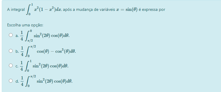 A integral
I 2?(1 – 2²)dæ, após a mudança de variáveis a = sin(0) é expressa por
Escolha uma opção:
1
sin (20) cos(0)d0.
T/2
a.
T/2
Ob.
cos(0) – cos" (0)d0.
sin (20) cos(0)do.
T/2
Od.
sin (20) cos(0)do.
