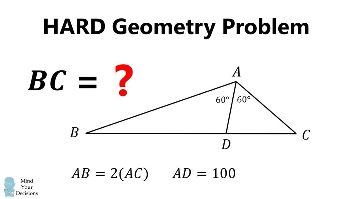 HARD Geometry Problem
BC = ?
A
60°/ 60°
В
C
D
АВ —
= 2(AC)
AD = 100
Mind
Your
Decisions
