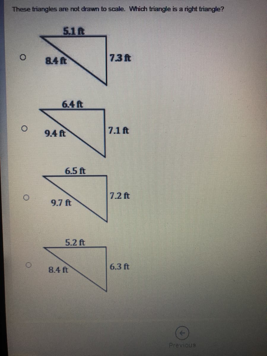 These triangles are not drawn to scale. Which triangle is a right triangle?
5.1ft
84R
7.3t
6.4ft
9.4 ft
7.1ft
6.5 ft
7.2 ft
9.7 ft
5.2 ft
8.4 ft
6.3 ft
Previous
of
