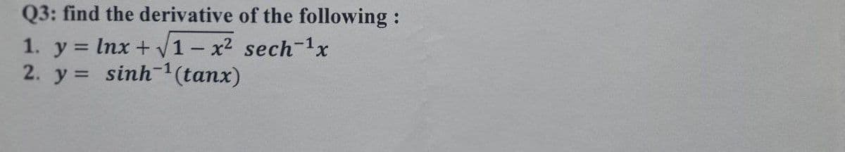 Q3: find the derivative of the following:
1. y = lnx + √1-x² sech-¹x
2. y= sinh-1(tanx)