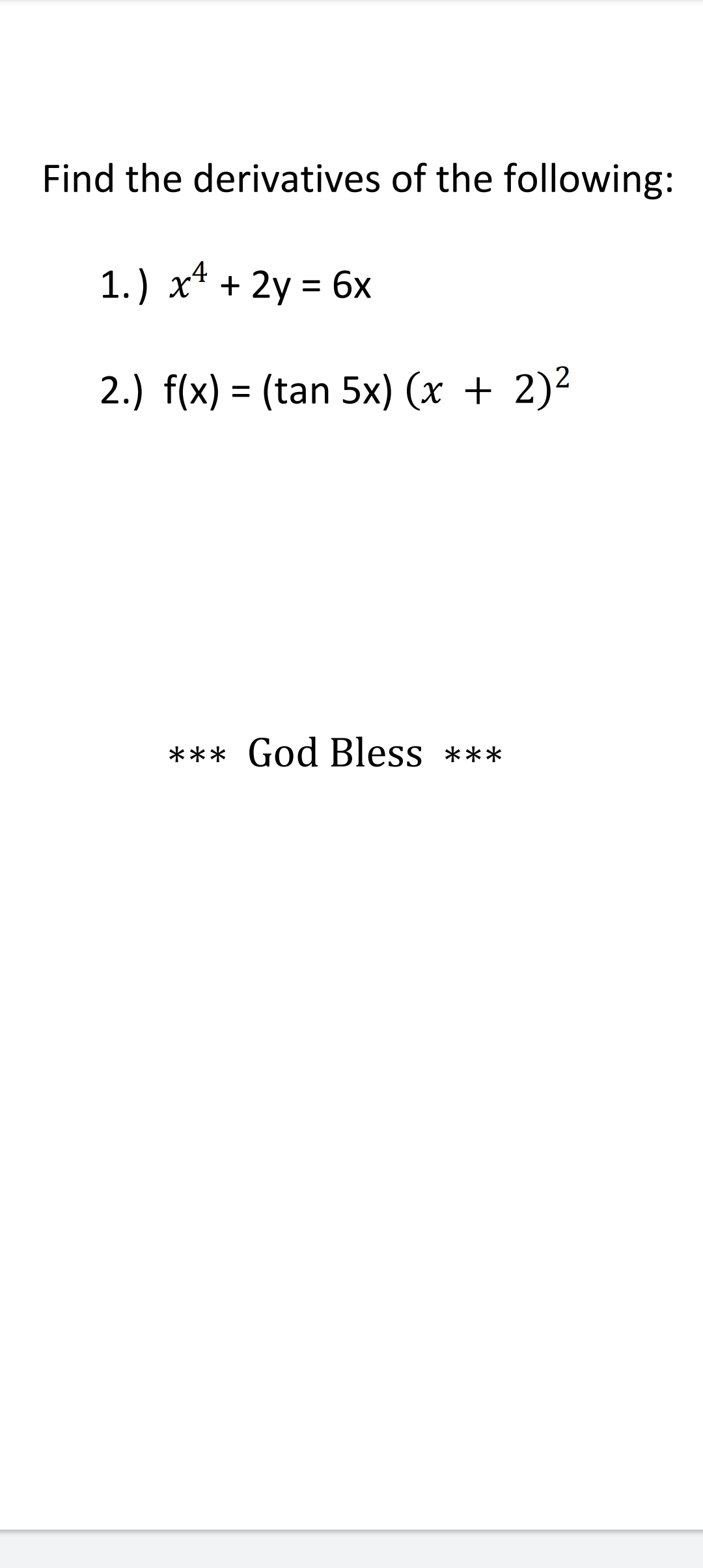 Find the derivatives of the following:
1.) x* + 2y = 6x
2.) f(x) = (tan 5x) (x + 2)²
*** God Bless ***
