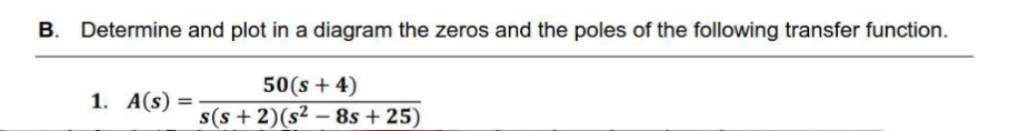 B. Determine and plot in a diagram the zeros and the poles of the following transfer function.
50(s + 4)
1. A(s)
s(s+ 2) (s²8s +25)