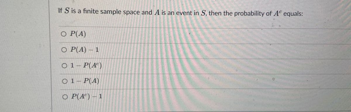 If S is a finite sample space and A is an event in S, then the probability of A equals:
O P(A)
О Р(А) - 1
O 1– P(A°)
O 1– P(A)
O P(A^) – 1
