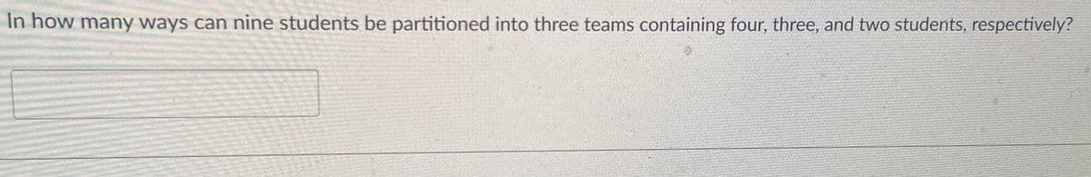 In how many ways can nine students be partitioned into three teams containing four, three, and two students, respectively?
