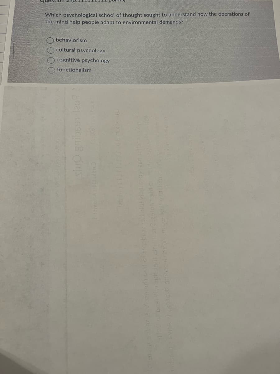 Which psychological school of thought sought to understand how the operations of
the mind help people adapt to environmental demands?
0000
behaviorism
cultural psychology
cognitive psychology
functionalism
Siuo gribsen-1309 [
(Stricritti al & roilesup