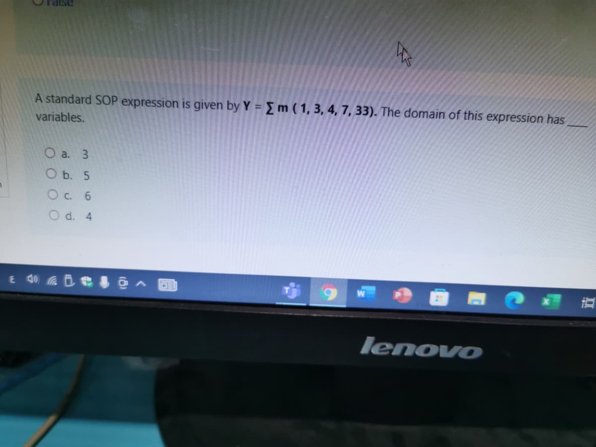 A standard SOP expression is given by Y = m (1, 3, 4, 7, 33). The domain of this expression has
variables.
O a. 3
О ь. 5
C. 6
d.
4
lenovo
O OOO
