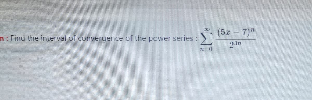 (5x
7)"
n: Find the interval of convergence of the power series:
237
