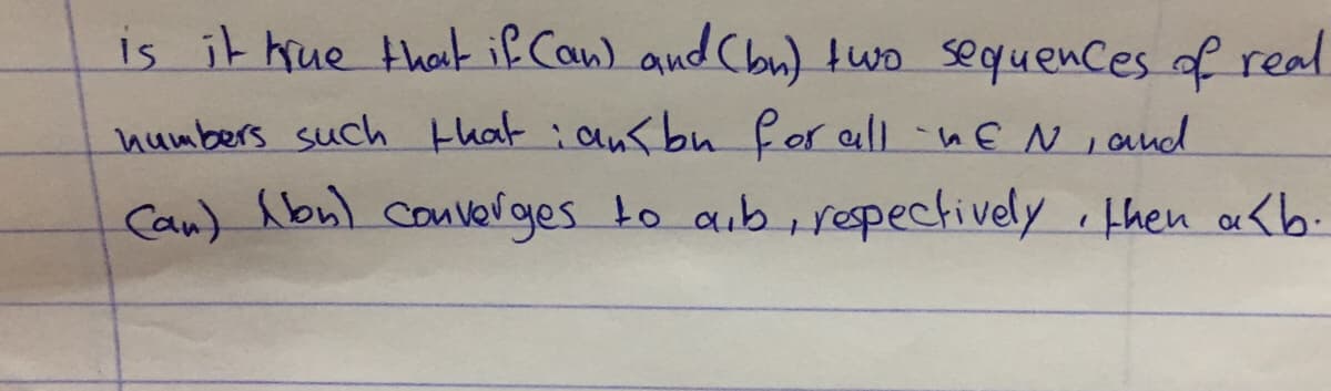 is it hue thak if Can) and Cbu) wo sequences of real
numbers such that iansbu
for all nEN, and
Can) Abul converges
to aib, ropectively ,then a<b.
