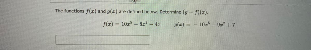 The functions f(x) and g(x) are defined below. Determine (g – f)(x).
f(x) = 10x – 8x? – 4x
g(x) = - 10x – 9a? + 7
