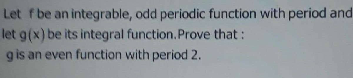 Let f be an integrable, odd periodic function with period and
let g(x) be its integral function.Prove that:
g is an even function with period 2.
