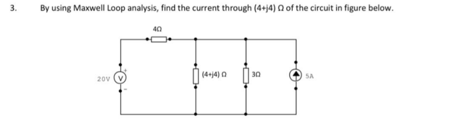 By using Maxwell Loop analysis, find the current through (4+j4) N of the circuit in figure below.
40
(4+j4) Q
30
SA
20v
3.
