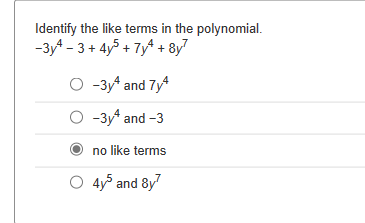 Identify the like terms in the polynomial.
-3y4 - 3+ 4y5+ 7y4 + 8y²
O-3y4 and 7y4
-3y¹ and -3
no like terms
4y5 and 8y7