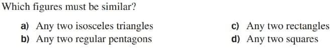 Which figures must be similar?
a) Any two isosceles triangles
b) Any two regular pentagons
c) Any two rectangles
d) Any two squares
