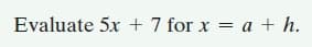 Evaluate 5x + 7 for x = a + h.
%3D
