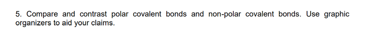 5. Compare and contrast polar covalent bonds and non-polar covalent bonds. Use graphic
organizers to aid your claims.
