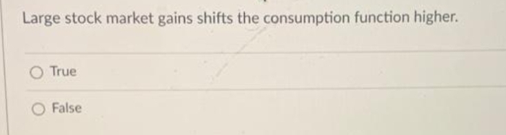 Large stock market gains shifts the consumption function higher.
O True
O False
