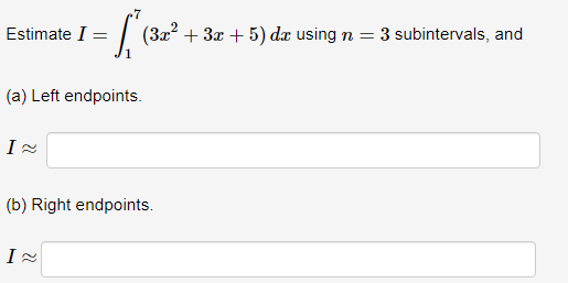 = f
[₁ (32² + 3x + 5) dz using n = 3 subintervals, and
(a) Left endpoints.
Estimate I =
I≈
(b) Right endpoints.
I≈